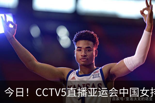 今日！CCTV5直播亚运会中国女排+中超，5+转中国男篮，网络转大连鲲城+曼城+尤文等