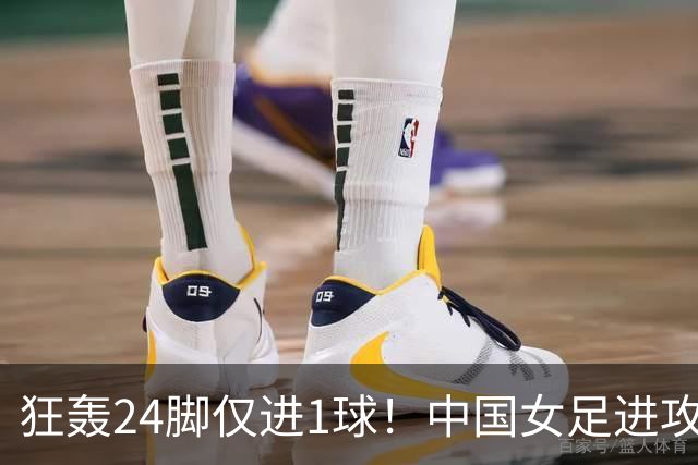 狂轰24脚仅进1球！中国女足进攻效率堪忧无缘亚运连胜
